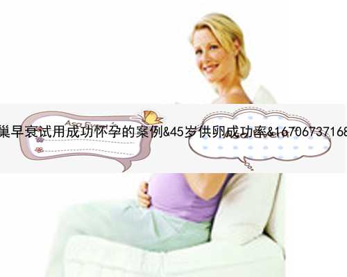 卵巢早衰试用成功怀孕的案例&45岁供卵成功率&1670673716890